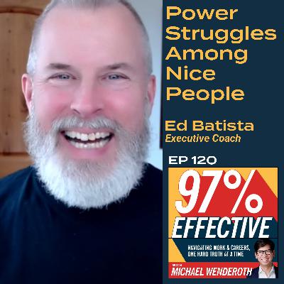 EP 120 - Ed Batista, Executive Coach: Power Struggles Among Nice People