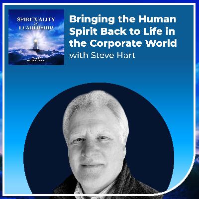 Bringing the Human Spirit Back to Life in the Corporate World, with Steve Hart
