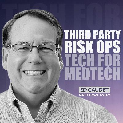 Third Party Risk Ops: Tech For MedTech w. Ed Gaudet