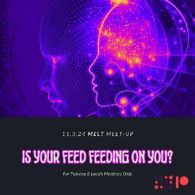 Patreon & Locals Episode: MELT Meet-Up 11.3.24 Is Your Feed Feeding on You? (PREVIEW)