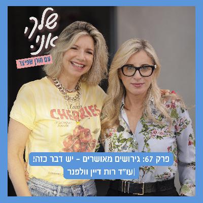 שלך אני. פרק 67: גירושים מאושרים - יש דבר כזה! |מורן שפיצר בשיחה אישית עם עו"ד רות וולפנר