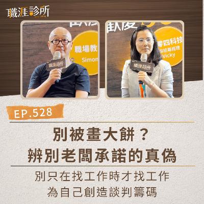 EP528 別被畫大餅？辨別老闆承諾的真偽。別只在找工作時才找工作，為自己創造談判籌碼