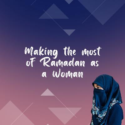 Making the most of Ramadan as a Woman