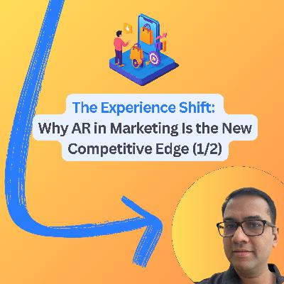 #88: The Experience Shift: Why AR in Marketing Is the New Competitive Edge (1/2)