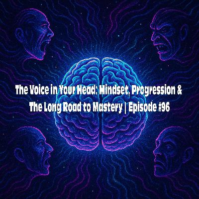 The Voice in Your Head: Mindset, Progression & The Long Road to Mastery | Episode #96