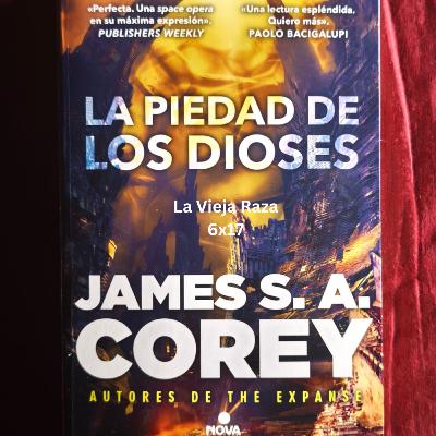 La Vieja Raza 6x17 Reseña La Piedad de los Dioses de James S.A. Corey