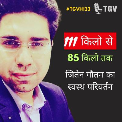 From 111Kgs to 85 Kgs - Jiten Gautam’s healthy transformation | Jiten Gautam | #TGVH133