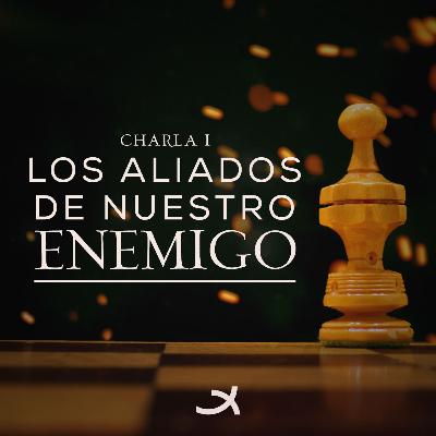 Los Aliados de Nuestro Enemigo - Charla 1