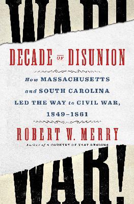 Review of: Decade of Disunion: How Massachusetts and South Carolina Led the Way to Civil War, 1849-1861, by Robert W. Merry Review of: Decade of Disunion: How Massachusetts and South Carolina Led the Way to Civil War, 1849-1861, by Robert W. Merry