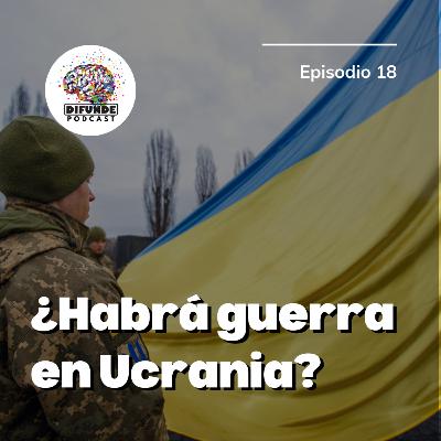 Episodio 18. ¿Habrá guerra en Ucrania?