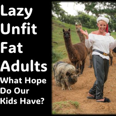 Unfit, Fat, Lazy Adults…What Hope DO Our Kids Have Unfit, Fat, Lazy Adults…What Hope DO Our Kids Have