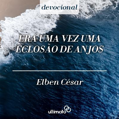 Era uma vez uma eclosão de anjos - Elben César | Devocional Ultimato