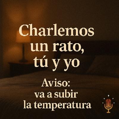 Charlemos un rato, tú y yo. Aviso: va a subir la temperatura - Audio erótico para mujeres (contenido explicito) Charlemos un rato, tú y yo. Aviso: va a subir la temperatura - Audio erótico para mujeres (contenido explicito)