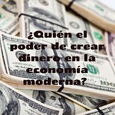¿Quien el poder de crear dinero en la economía moderna?
