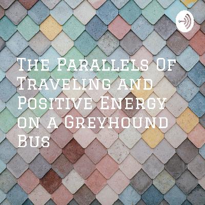The Parallels of Traveling and Positive Energy on a Greyhound Bus The Parallels of Traveling and Positive Energy on a Greyhound Bus