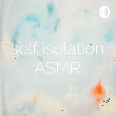 My Self Isolation ASMR Podcast x