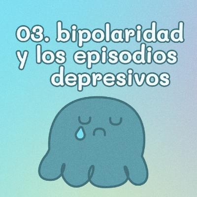 03. Bipolaridad y los episodios depresivos 03. Bipolaridad y los episodios depresivos