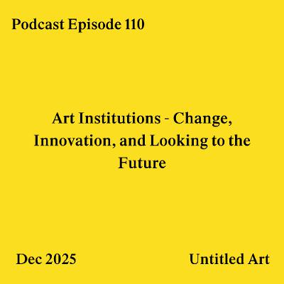 Episode 110: Art Institutions - Change, Innovation, and Looking to the Future