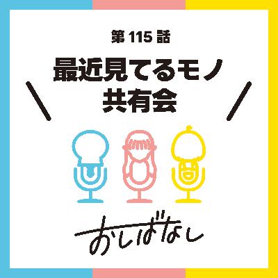 第115話：最近見てるモノ共有会