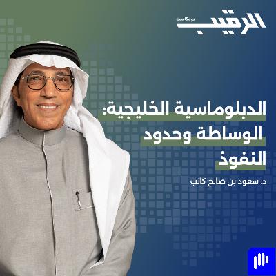 الدبلوماسية الخليجية: الوساطة وحدود النفوذ مع د. سعود بن صالح كاتب| الرقيب