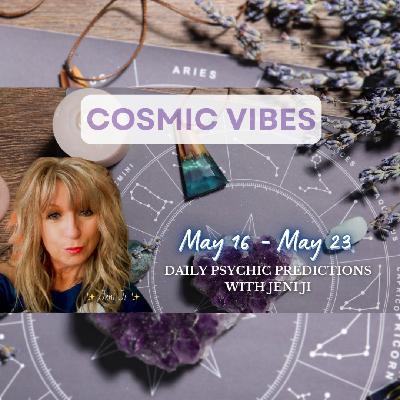 May 16 to May 23 -Cosmic Vibes: “Daily Psychic Predictions With Jeni Ji”
