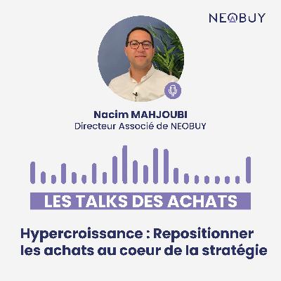#1 Les Talks des Achats : Le Podcast by Neobuy • Hypercroissance : Repositionner les achats au cœur de la stratégie • Nacim MAHJOUBI