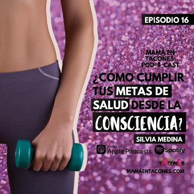 EP. 16 Cumple tus metas de salud desde la consciencia | Silvia Medina