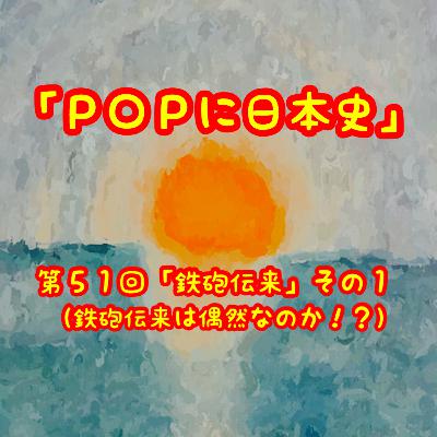 第５１回「鉄砲伝来」その１（鉄砲伝来は偶然だったのか！？）