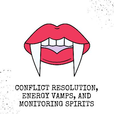 Conflict Resolution, Energy Vamps, and Monitoring Spirits