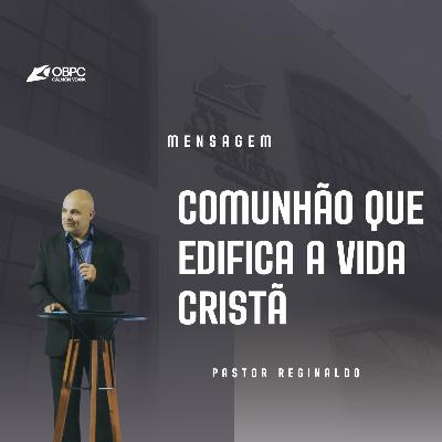 [ Mensagem ] " Comunhão que edifica a vida Cristã " | Pastor Reginaldo
