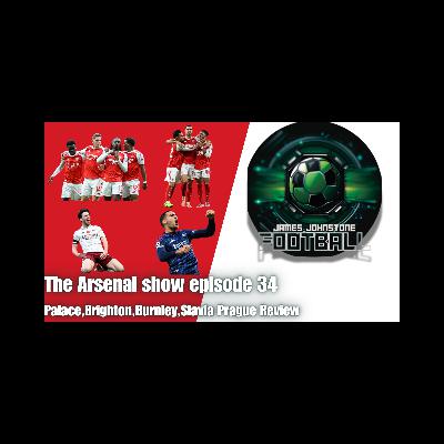 The Arsenal Show Episode 34 Palace,Brighton,Burnley,Slavia Prague review.