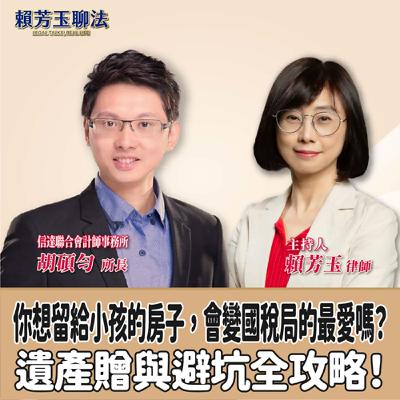 賴芳玉聊法│你想留給小孩的房子，會變國稅局的最愛嗎？遺產贈與避坑全攻略！│賴芳玉律師 ft.胡碩勻 信達聯合會計師事務所所長