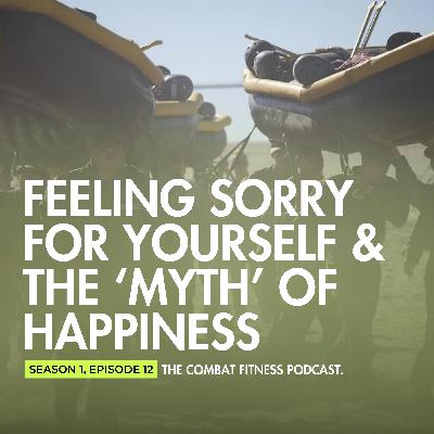 Ep. 13 - FEELING SORRY FOR YOURSELF & THE 'MYTH' OF HAPPINESS