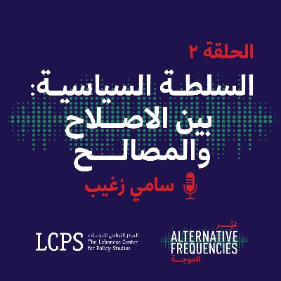 الحلقة ٢ - السلطة السياسية: بين الإصلاح والمصالح