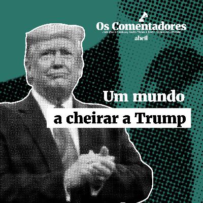 Os Comentadores #115 - Um mundo a cheirar a Trump