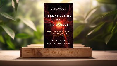 [Review] Reconnecting to the Source (Ervin Laszlo) Summarized