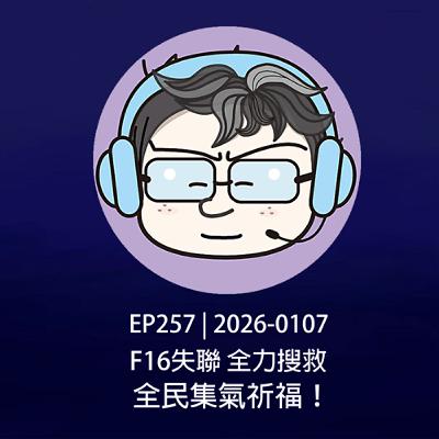 EP257 | 2026-0107 F16失聯，全力搜救，全民集氣祈福！