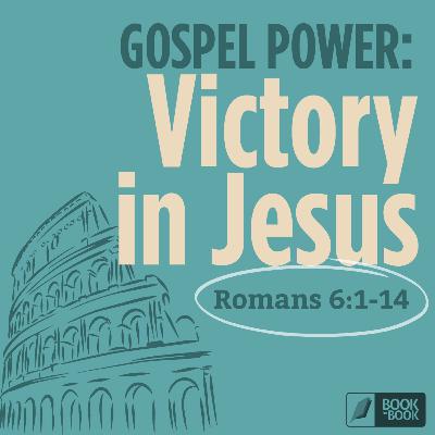 Victory in Jesus — Romans 6:1-14 // Book by Book: Gospel Power
