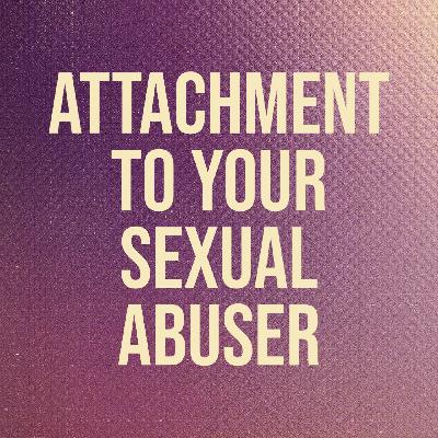 Attachment to Your Sexual Abuser (2017 Rerun)