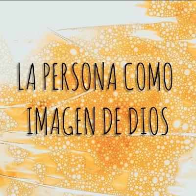 La persona como imagen de Dios.