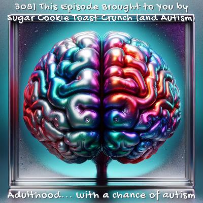308) This Episode Brought to You by Sugar Cookie Toast Crunch (and Autism) 308) This Episode Brought to You by Sugar Cookie Toast Crunch (and Autism)