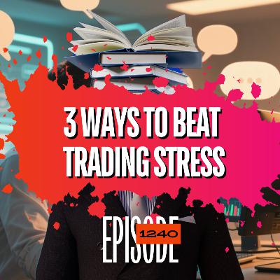 1240 -Feeling Overwhelmed? 3 Powerful Ways Traders Can Beat Stress & Regain Focus