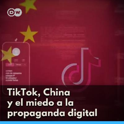 TikTok, China y el miedo a la Propaganda Digital
