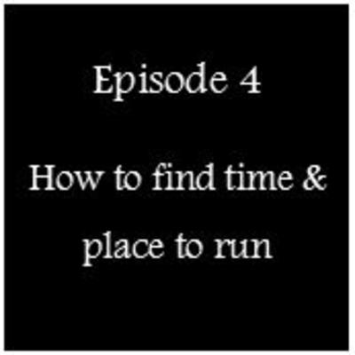 Episode 4 - How to find time & place to run Episode 4 - How to find time & place to run