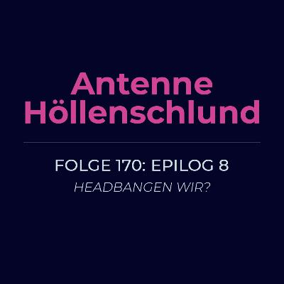 170: Epilog 8 – Headbangen wir?