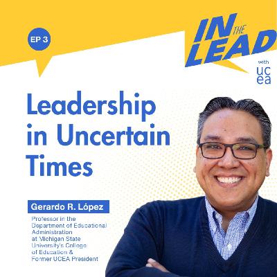 Leadership in Uncertain Times with Gerardo R. López Leadership in Uncertain Times with Gerardo R. López