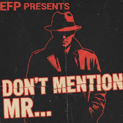 EFP Ep 43 Don't Mention Mr...!