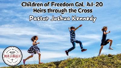 2-15-2026 – Children of Freedom – Galatians 4:1–20 | Heirs Through the Cross | Crucified with Christ Series | Pastor Joshua Kennedy