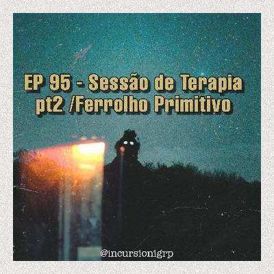 EP 95 Sessão de Terapia pt 2 / Ferrolho primitivo