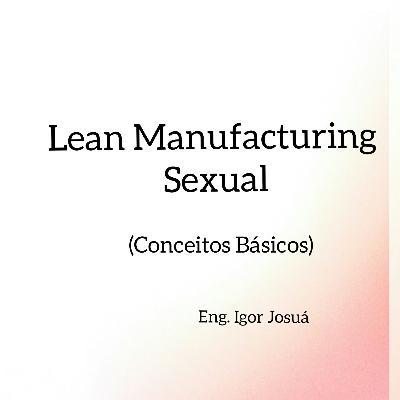 Lean Manufacturing Sexual (Conceitos Básicos) Lean Manufacturing Sexual (Conceitos Básicos)